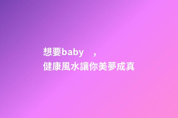 想要baby，健康風水讓你美夢成真